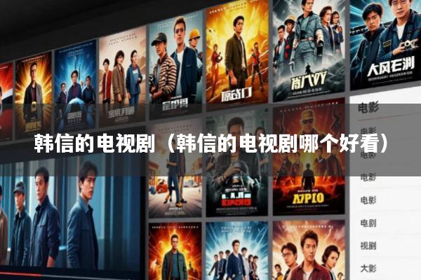 韩信的电视剧(韩信的电视剧哪个好看)