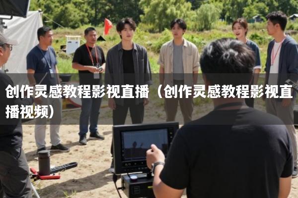 创作灵感教程影视直播(创作灵感教程影视直播视频)