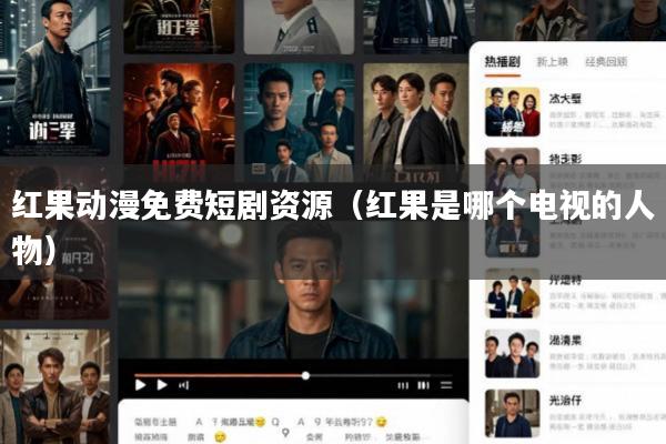 红果动漫免费短剧资源(红果是哪个电视的人物)