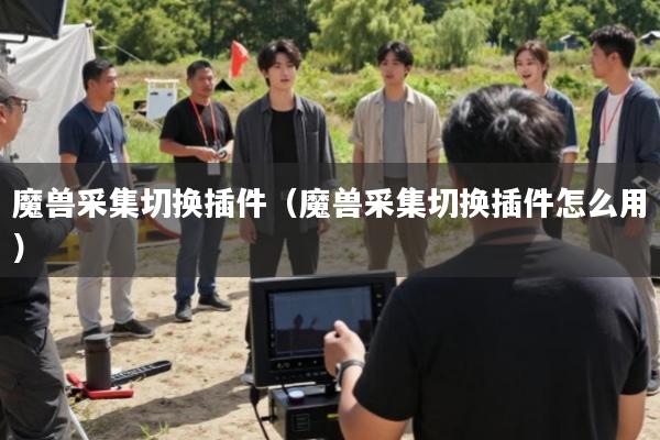 魔兽采集切换插件(魔兽采集切换插件怎么用)
