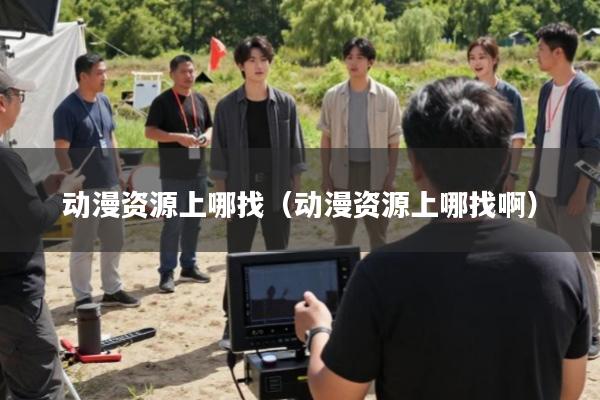 动漫资源上哪找(动漫资源上哪找啊)
