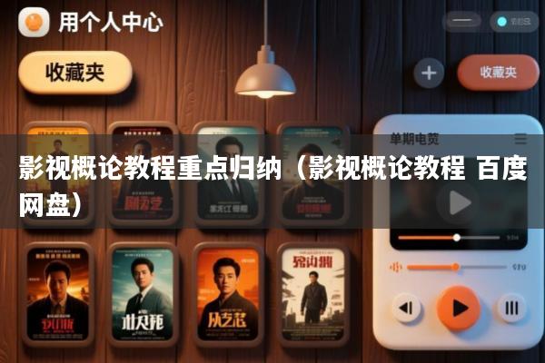 影视概论教程重点归纳(影视概论教程 百度网盘)