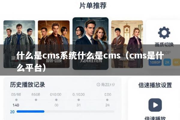 什么是cms系统什么是cms(cms是什么平台)