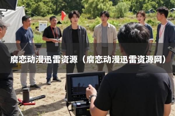 腐恋动漫迅雷资源(腐恋动漫迅雷资源网)